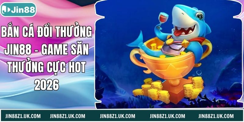 Bắn Cá Đổi Thưởng Jin88 – Game Săn Thưởng Cực Hot 2026