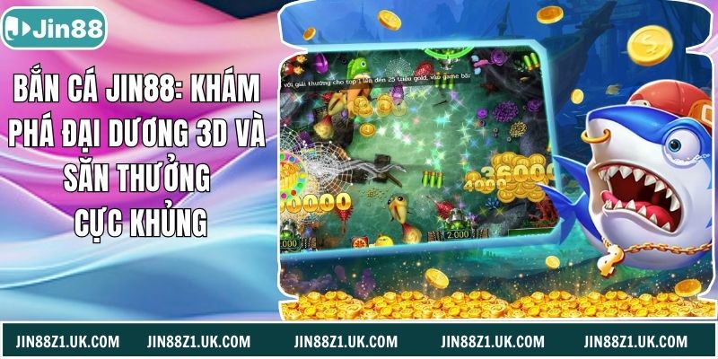 Bắn Cá Jin88: Khám Phá Đại Dương 3D Và Săn Thưởng Cực Khủng