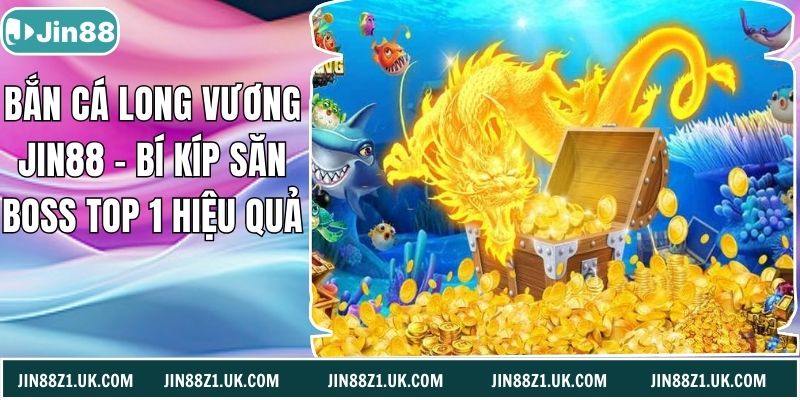 Bắn Cá Long Vương Jin88 – Bí Kíp Săn Boss Top 1 Hiệu Quả