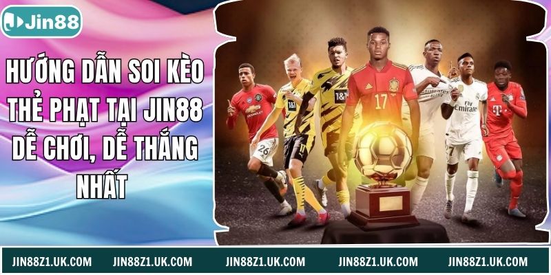 Hướng Dẫn Soi Kèo Thẻ Phạt Tại Jin88 Dễ Chơi, Dễ Thắng Nhất