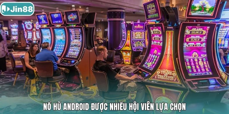 Nổ Hũ Android được nhiều hội viên lựa chọn.