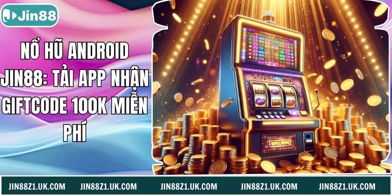 Nổ Hũ Android Jin88: Tải App Nhận Giftcode 100k Miễn Phí