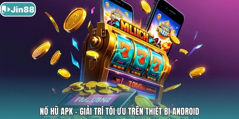 Nổ Hũ APK - Giải trí tối ưu trên thiết bị Android.