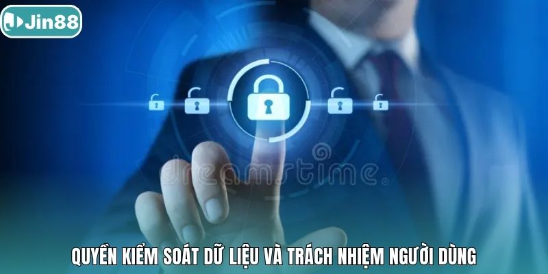 Quyền kiểm soát dữ liệu và trách nhiệm người dùng