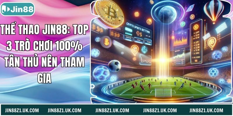 Thể Thao Jin88: Top 3 Trò Chơi 100% Tân Thủ Nên Tham Gia